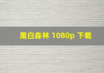 黑白森林 1080p 下载